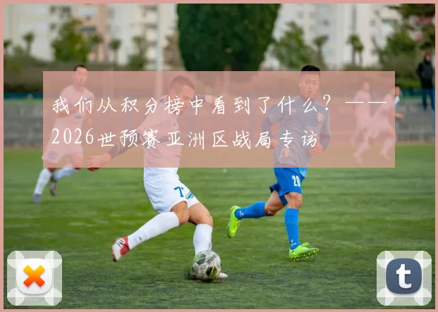 我们从积分榜中看到了什么？——2026世预赛亚洲区战局专访